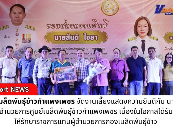 กำแพงเพชร-ศูนย์เมล็ดพันธุ์ข้าวกำแพงเพชร จัดงานเลี้ยงแสดงความยินดีกับ ผู้อำนวยการศูนย์เมล็ดพันธุ์ข้าวกำแพงเพชรคนเก่า และต้อนรับผู้อำนวยการศูนย์เมล็ดพันธุ์ข้าวกำแพงเพชร คนใหม่