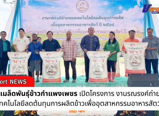 กำแพงเพชร-ศูนย์เมล็ดพันธุ์ข้าวกำแพงเพชร เปิดโครงการ งานรณรงค์ถ่ายทอดเทคโนโลยีลดต้นทุนการผลิตข้าวเพื่ออุตสาหกรรมอาหารสัตว์ 