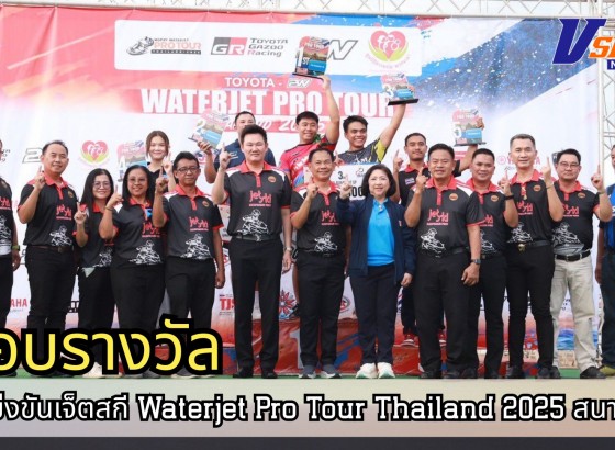 กำแพงเพชร- มอบรางวัลให้กับผู้ชนะในการแข่งขันเจ็ตสกี “Waterjet Pro Tour Thailand 2025” สนามที่ 3