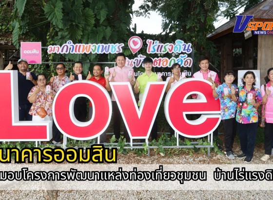 กำแพงเพชร-ธนาคารออมสินภาค 7 ส่งมอบโครงการพัฒนาแหล่งท่องเที่ยวชุมชน ณ กลุ่มวิสาหกิจชุมชนเกษตรสัมพันธ์กังราว บ้านไร่แรงดิน