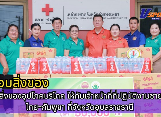 กำแพงเพชร-สำนักงานเหล่ากาชาดจังหวัดกำแพงเพชร ชมรมแม่บ้านมหาดไทยจังหวัดกำแพงเพชร ร่วมส่งมอบสิ่งของอุปโภคบริโภค ให้กับเจ้าหน้าที่ที่ปฏิบัติงานชายแดนไทย-กัมพูชา ที่จังหวัดอุบลราชธานี