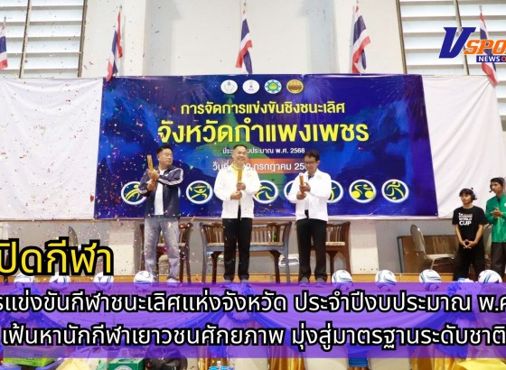 กำแพงเพชร-เปิดการแข่งขันกีฬาชนะเลิศแห่งจังหวัด ประจำปีงบประมาณ พ.ศ. 2568 เฟ้นหานักกีฬาเยาวชนศักยภาพ มุ่งสู่มาตรฐานระดับชาติ