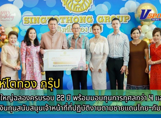 กำแพงเพชร-สิงห์โตทอง กรุ๊ป จัดพิธีทำบุญใหญ่ฉลองครบรอบ 22 ปี พร้อมมอบทุนการกุศลกว่า 4 แสนบาท และเงินทุนสนับสนุนเจ้าหน้าที่ที่ปฏิบัติงานตามชายแดนไทย-กัมพูชา