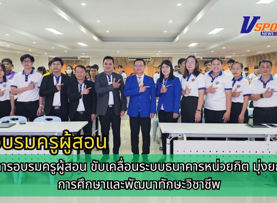 กำแพงเพชร-วิทยาลัยเทคนิคกำแพงเพชร เปิดโครงการอบรมครูผู้สอน ขับเคลื่อนระบบธนาคารหน่วยกิต มุ่งยกระดับการศึกษาและพัฒนาทักษะวิชาชีพ