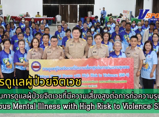 กำแพงเพชร-เปิดการอบรมการดูแลผู้ป่วยจิตเวชที่มีความเสี่ยงสูงต่อการก่อความรุนแรง (Serious Mental Illness with High Risk to Violence: SMI-V)