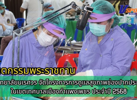 กำแพงเพชร-โรงพยาบาลชุมชนเทศบาลเมืองกำแพงเพชร ร่วมกับมหาวิทยาลัยนเรศวร จัดโครงการการดูแลสุขภาพช่องปากประชาชนในเขตเทศบาลเมืองกำแพงเพชร ประจำปี 2568