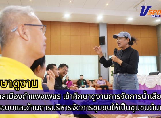 กำแพงเพชร-เทศบาลเมืองกำแพงเพชร เข้าศึกษาดูงาน การจัดการน้ำเสียอย่างเป็นระบบ และด้านการบริหารจัดการชุมชนให้เป็นชุมชนต้นแบบ