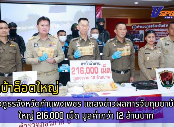 กำแพงเพชร-ตำรวจภูธรจังหวัดกำแพงเพชร แถลงข่าวผลการจับกุมยาบ้าล็อตใหญ่ 216,000 เม็ด มูลค่ากว่า 12 ล้านบาท