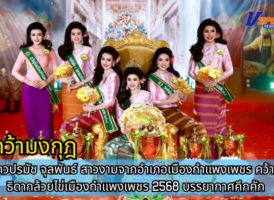 กำแพงเพชร-นางสาวปรมัช จุลพันธ์ สาวงามจากอำเภอเมืองกำแพงเพชร คว้ามงกุฎ ธิดากล้วยไข่เมืองกำแพงเพชร 2568 บรรยากาศคึกคัก