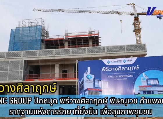 กำแพงเพชร-PRINC GROUP ปักหมุด พิธีวางศิลาฤกษ์ พิษณุเวช กำแพงเพชร รากฐานแห่งการรักษาที่ยั่งยืน เพื่อสุขภาพชุมชน