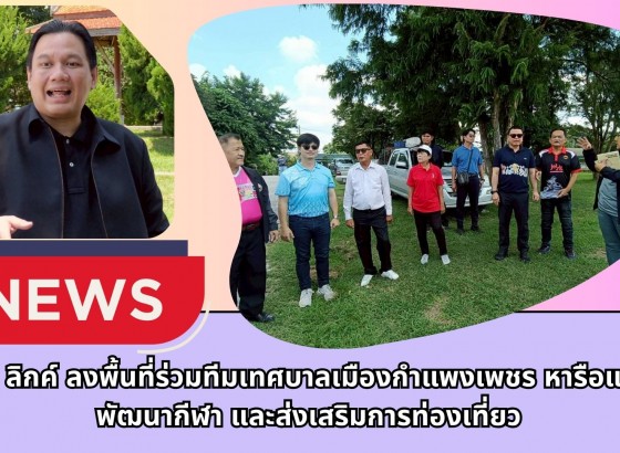 กำแพงเพชร-ส.ส.ไผ่ ลิกค์ ลงพื้นที่ร่วมทีมเทศบาลเมืองกำแพงเพชร พบปะประชาชนและหารือแนวทางพัฒนากีฬา และส่งเสริมการท่องเที่ยว