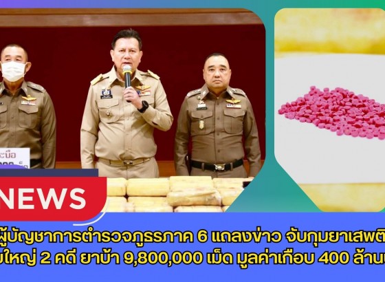 กำแพงเพชร-ผู้บัญชาการตำรวจภูธรภาค 6 แถลงข่าว จับกุมยาเสพติดรายใหญ่ 2 คดี ยาบ้า 9,800,000 เม็ด มูลค่าเกือบ 400 ล้านบาท