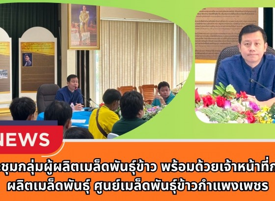 กำแพงเพชร-ศูนย์เมล็ดพันธุ์ข้าวกำแพงเพชร จัดประชุมกลุ่มผู้ผลิตเมล็ดพันธุ์ข้าว พร้อมด้วยเจ้าหน้าที่กลุ่มผลิตเมล็ดพันธุ์ ศูนย์เมล็ดพันธุ์ข้าวกำแพงเพชร