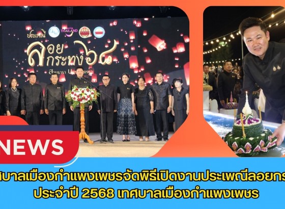 กำแพงเพชร-เทศบาลเมืองกำแพงเพชร จัดพิธีเปิดงานประเพณีลอยกระทง ประจำปี 2568 เทศบาลเมืองกำแพงเพชร