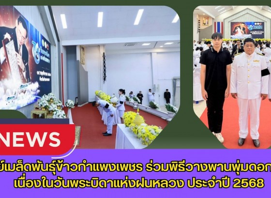 กำแพงเพชร-ศูนย์เมล็ดพันธุ์ข้าวกำแพงเพชร ร่วมพิธีวางพานพุ่มดอกไม้สดเนื่องในวันพระบิดาแห่งฝนหลวง ประจำปี 2568