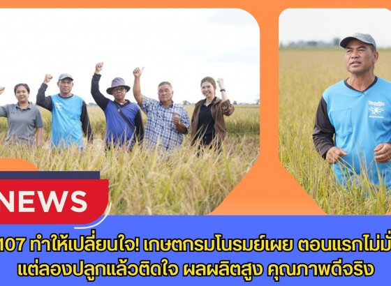 กข107 ทำให้เปลี่ยนใจ เกษตรกรมโนรมย์เผย ตอนแรกไม่มั่นใจ แต่ลองปลูกแล้วติดใจ ผลผลิตสูง คุณภาพดีจริง