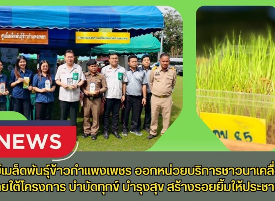 กำแพงเพชร-ศูนย์เมล็ดพันธุ์ข้าวกำแพงเพชร ออกหน่วยบริการชาวนาเคลื่อนที่ภายใต้โครงการ บำบัดทุกข์ บำรุงสุข สร้างรอยยิ้มให้ประชาชน