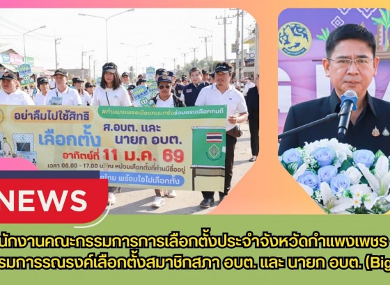 กำแพงเพชร-สำนักงานคณะกรรมการการเลือกตั้งประจำจังหวัดกำแพงเพชร จัดกิจกรรมการรณรงค์เลือกตั้งสมาชิกสภา อบต. และ นายก อบต. (Big Day)