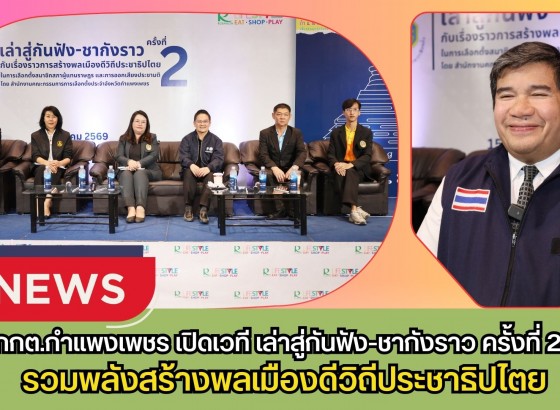 กำแพงเพชร-กกต.กำแพงเพชร เปิดเวที “เล่าสู่กันฟัง-ชากังราว ครั้งที่ 2” รวมพลังสร้างพลเมืองดีวิถีประชาธิปไตย