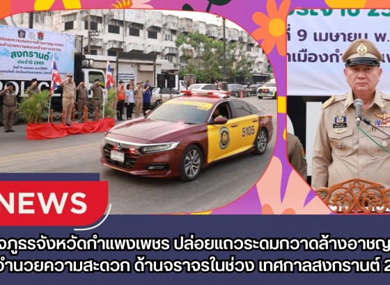 กำแพงเพชร-ตำรวจภูธรจังหวัดกำแพงเพชร ร่วมกับจังหวัดกำแพงเพชรปล่อยแถวระดมกวาดล้างอาชญากรรม และอำนวยความสะดวกด้านจราจรในช่วงเทศกาลสงกรานต์ 2569