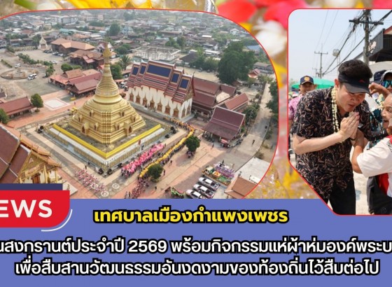 กำแพงเพชร-เทศบาลเมืองกำแพงเพชร จัดพิธีเปิดงานสงกรานต์ประจำปี 2569 พร้อมกิจกรรมแห่ผ้าห่มองค์พระบรมธาตุ เพื่อสืบสานวัฒนธรรมอันงดงามของท้องถิ่นไว้สืบต่อไป