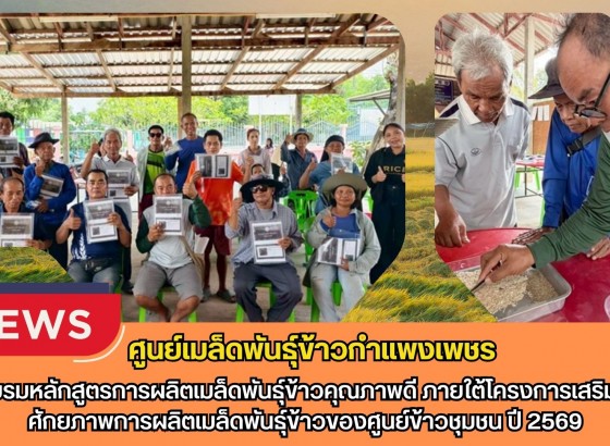 กำแพงเพชร-ศูนย์เมล็ดพันธุ์ข้าวกำแพงเพชร จัดอบรมหลักสูตรการผลิตเมล็ดพันธุ์ข้าวคุณภาพดี ภายใต้โครงการเสริมสร้างศักยภาพการผลิตเมล็ดพันธุ์ข้าวของศูนย์ข้าวชุมชน ปี 2569