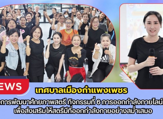 กำแพงเพชร-เทศบาลเมืองกำแพงเพชร เข้าร่วมกิจกรรมตามโครงการพัฒนาศักยภาพสตรี กิจกรรมที่ 6 การออกกำลังกายไลน์แดนซ์ เพื่อส่งเสริมให้สตรีมีที่ออกกำลังกายอย่างสม่ำเสมอ