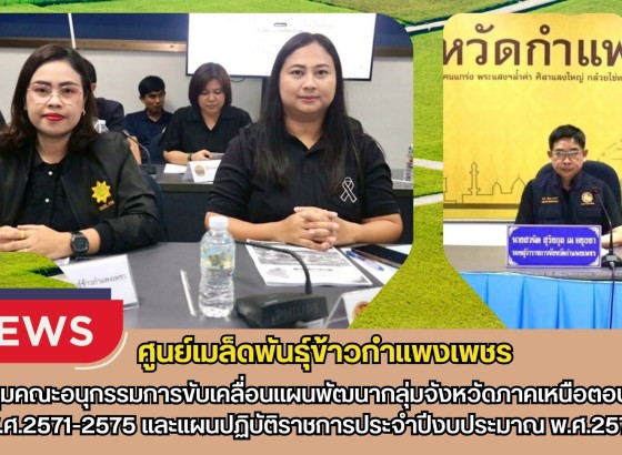 กำแพงเพชร-ศูนย์เมล็ดพันธุ์ข้าวกำแพงเพชร ประชุมคณะอนุกรรมการขับเคลื่อนแผนพัฒนากลุ่มจังหวัดภาคเหนือตอนล่าง พ.ศ.2571-2575และแผนปฏิบัติราชการประจำปีงบประมาณ พ.ศ.2571