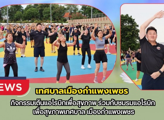กำแพงเพชร-เทศบาลเมืองกำแพงเพชร ร่วมกิจกรรมเต้นแอโรบิกเพื่อสุขภาพ ร่วมกับชมรมแอโรบิกเพื่อสุขภาพเทศบาลเมืองกำแพงเพชร