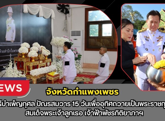 กำแพงเพชร-ผู้ว่าราชการจังหวัดกำแพงเพชรเป็นประธานพิธีบำเพ็ญกุศลปัณรสมวาร (15 วัน) เพื่ออุทิศถวายเป็นพระกุศลแด่ สมเด็จพระเจ้าลูกเธอ เจ้าฟ้าพัชรกิติยาภาฯ ณ วัดพระบรมธาตุพระอารามหลวง