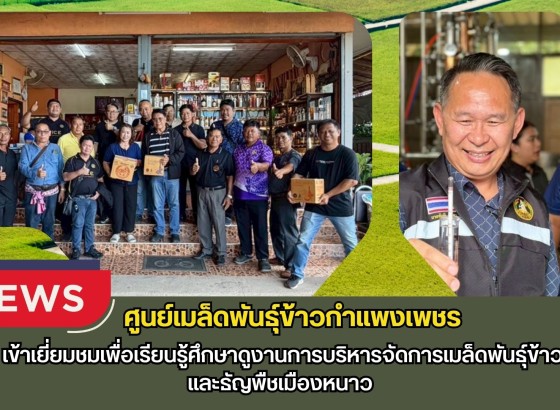 กำแพงเพชร-ศูนย์เมล็ดพันธุ์ข้าวกำแพงเพชร เข้าเยี่ยมชมเพื่อเรียนรู้ศึกษาดูงานการบริหารจัดการเมล็ดพันธุ์ข้าวและธัญพืชเมืองหนาว