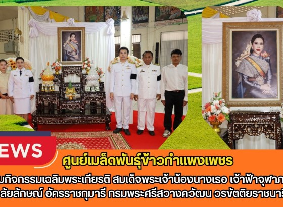 กำแพงเพชร-ศูนย์เมล็ดพันธุ์ข้าวกำแพงเพชร ร่วมกิจกรรมเฉลิมพระเกียรติ สมเด็จพระเจ้าน้องนางเธอ เจ้าฟ้าจุฬาภรณวลัยลักษณ์ อัครราชกุมารี กรมพระศรีสวางควัฒน วรขัตติยราชนารี 