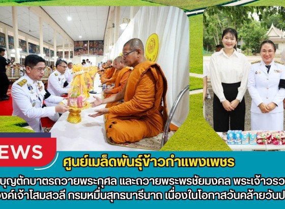 กำแพงเพชร-ศูนย์เมล็ดพันธุ์ข้าวกำแพงเพชร ร่วมพิธีทำบุญตักบาตรถวายพระกุศล และถวายพระพรชัยมงคล พระเจ้าวรวงศ์เธอ พระองค์เจ้าโสมสวลี กรมหมื่นสุทธนารีนาถ เนื่องในโอกาสวันคล้ายวันประสูติ