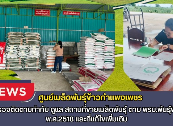 กำแพงเพชร-ศูนย์เมล็ดพันธุ์ข้าวกำแพงเพชร ตรวจติดตามกำกับ ดูแล สถานที่ขายเมล็ดพันธุ์ ตาม พรบ.พันธุ์พืช พ.ศ.2518 และที่แก้ไขเพิ่มเติม