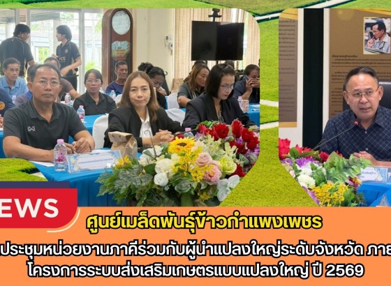 กำแพงเพชร-ศูนย์เมล็ดพันธุ์ข้าวกำแพงเพชร จัดประชุมหน่วยงานภาคีร่วมกับผู้นำแปลงใหญ่ระดับจังหวัด ภายใต้โครงการระบบส่งเสริมเกษตรแบบแปลงใหญ่ ปี 2569