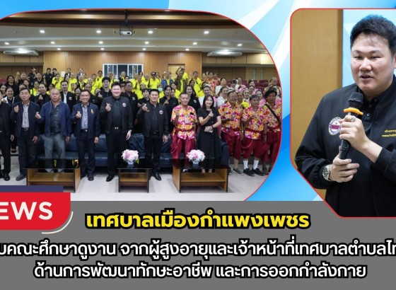 กำแพงเพชร-เทศบาลเมืองกำแพงเพชร ต้อนรับคณะศึกษาดูงานผู้สูงอายุและเจ้าหน้าที่เทศบาลตำบลไทรงาม ด้านการพัฒนาทักษะอาชีพ และการออกกำลังกาย