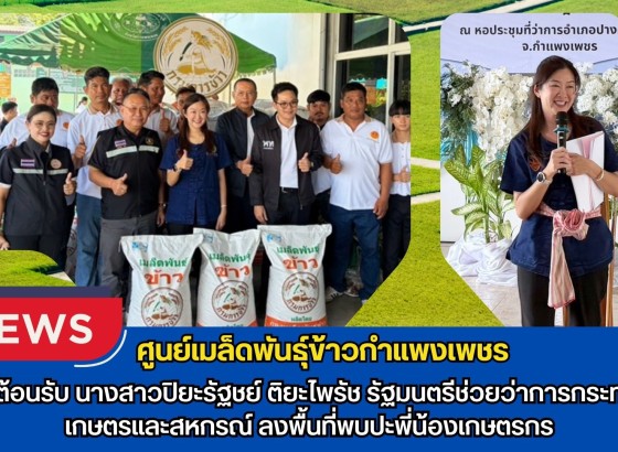 กำแพงเพชร-ศูนย์เมล็ดพันธุ์ข้าวกำแพงเพชร ร่วมต้อนรับนางสาวปิยะรัฐชย์ ติยะไพรัช รัฐมนตรีช่วยว่าการกระทรวงเกษตรและสหกรณ์ ลงพื้นที่ พบปะพี่น้องเกษตรกร