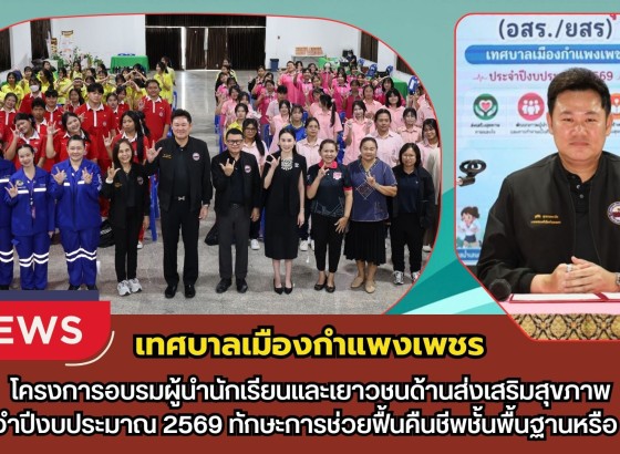 กำแพงเพชร-เทศบาลเมืองกำแพงเพชร จัดโครงการอบรมผู้นำนักเรียนและเยาวชนด้านส่งเสริมสุขภาพประจำปีงบประมาณ 2569 ทักษะการช่วยฟื้นคืนชีพชั้นพื้นฐานหรือ CPR