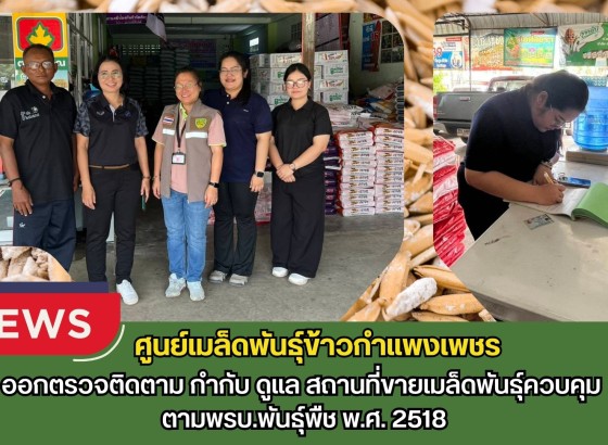 กำแพงเพชร-ศูนย์เมล็ดพันธุ์ข้าวกำแพงเพชร ออกตรวจติดตาม กำกับ ดูแล สถานที่ขายเมล็ดพันธุ์ควบคุม ตามพรบ.พันธุ์พืช พ.ศ. 2518