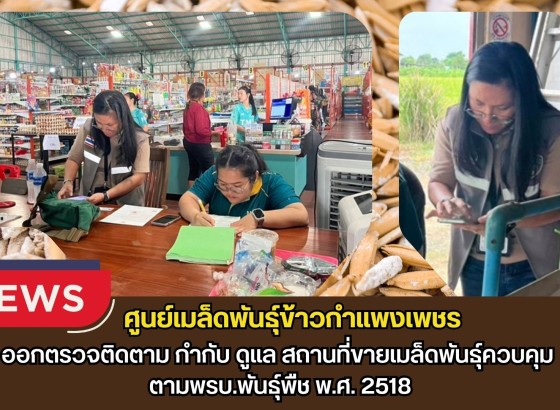 กำแพงเพชร-ศูนย์เมล็ดพันธุ์ข้าวกำแพงเพชร ออกตรวจติดตาม กำกับ ดูแล สถานที่ขายเมล็ดพันธุ์ควบคุม ตามพรบ.พันธุ์พืช พ.ศ. 2518