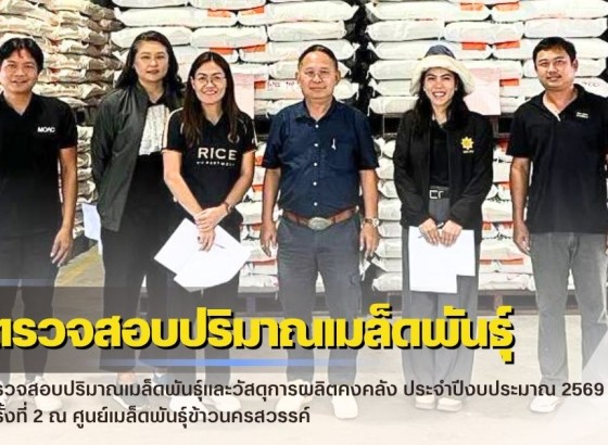 กำแพงเพชร-ศูนย์เมล็ดพันธุ์ข้าวกำแพงเพชร ตรวจสอบปริมาณเมล็ดพันธุ์และวัสดุการผลิตคงคลัง ประจำปีงบประมาณ 2569 ครั้งที่ 2