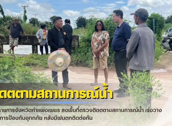 กำแพงเพชร-ผู้ว่าราชการจังหวัดกำแพงเพชร ลงพื้นที่ตรวจติดตตามสถานการณ์น้ำ เร่งวางมาตรการป้องกันอุทกภัย หลังมีฝนตกติดต่อกัน