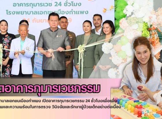 กำแพงเพชร-โรงพยาบาลเอกชนเมืองกำแพง เปิดอาคารกุมารเวชกรรม 24 ชั่วโมงเพื่อเพิ่มศักยภาพและความพร้อมในการตรวจ วินิจฉัยและรักษาผู้ป่วยเด็กอย่างต่อเนื่อง 