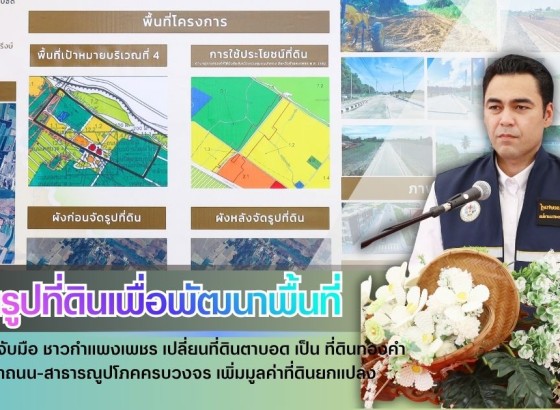 กำแพงเพชร-มท.3 จับมือ ชาวกำแพงเพชร เปลี่ยน ที่ดินตาบอด เป็น ที่ดินทองคำ พัฒนาถนน-สาธารณูปโภคครบวงจร เพิ่มมูลค่าที่ดินยกแปลง