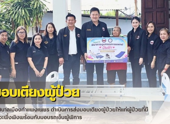 กำแพงเพชร-เทศบาลเมืองกำแพงเพชร ดำเนินการส่งมอบเตียงผู้ป่วยให้แก่ผู้ป่วยที่มีภาวะพึ่งพิงพร้อมกับมอบรถเข็นผู้พิการ