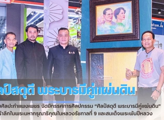 กำแพงเพชร-ชมรมศิลปะกำแพงเพชร จัดนิทรรศการศิลปกรรม “ศิลป์สดุดี พระบารมีคู่แผ่นดิน” น้อมรำลึกในพระมหากรุณาธิคุณในหลวงรัชกาลที่ 9 และสมเด็จพระพันปีหลวง