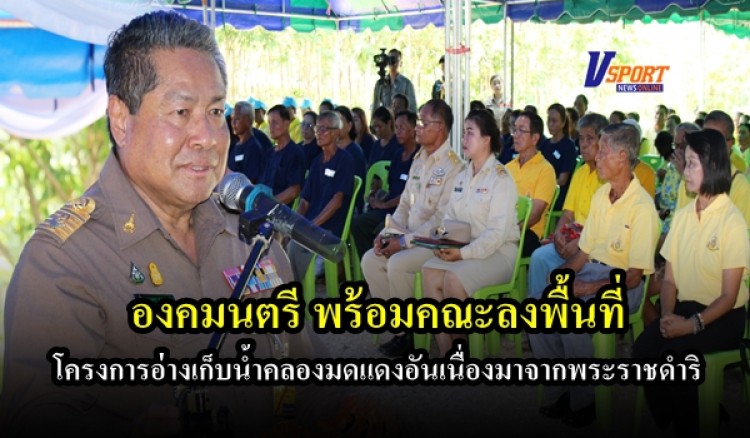 องคมนตรี พร้อมคณะลงพื้นที่ โครงการอ่างเก็บน้ำคลองมดแดงอันเนื่องมาจากพระราชดำริ 