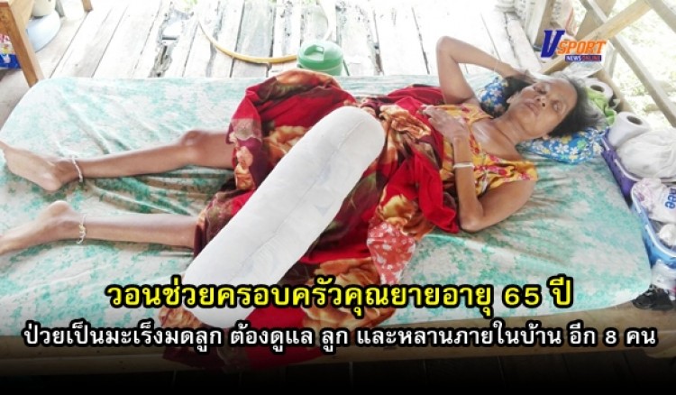 กำแพงเพชร - วอนช่วยครอบครัวคุณยายอายุ 65 ปี ป่วยเป็นมะเร็งมดลูก ต้องดูแล ลูก และหลานภายในบ้าน อีก 8 คน (มีคลิป) 