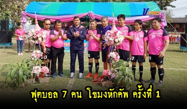 กำแพงเพชรข่าวกีฬา-ผู้ว่าราชการจังหวัดกำแพงเพชร เป็นประธาน เปิดการแข่งขันฟุตบอล 7 คน โขมงหักคัพ ครั้งที่ 1 (มีคลิป) 