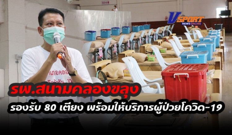 กำแพงเพชร-โรงพยาบาลสนามคลองขลุง พร้อมให้บริการผู้ป่วยโควิด-19 แล้ว รองรับได้ถึง 80 เตียง